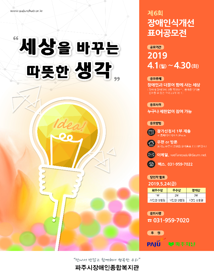 파주시장애인종합복지관 제6회 표어공모전은 4월 1일(월)부터 4월 30일(화)까지 작품을 접수하며, 응모자격은 제한이 없다. 접수는 우편과 이메일, 팩스와 복지관 방문접수가 가능하며 이메일은 welfarepaju@daum.net, 우편은 경기도 파주시 법원읍 술이홀로1333번길 63, 팩스는 031-959-7022로 접수 가능하다. 문의는 기획홍보팀(031-959-7020)으로 가능하다