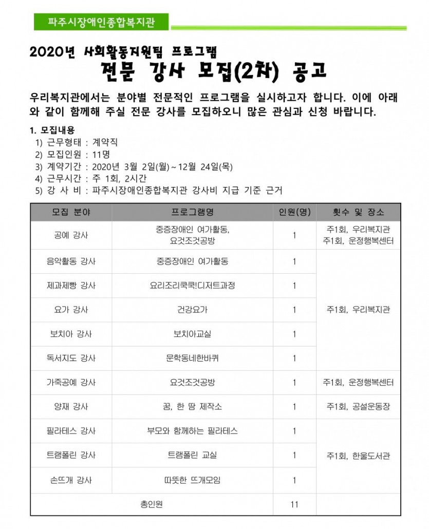 사회활동지원팀은 2020년 3월 2일부터 12월 24일까지 주1회 2시간씩 전문적인 프로그램 진행에 함께해 주실 강사님들을 모집하고 있습니다. 모집분야는 공예, 음악활동, 제과제빵, 요가, 보치아, 독서지도, 가죽공예, 양재, 필라테스, 트램폴린, 손뜨개 강사로 각 1명씩 총 11명을 선발할 계획입니다.